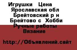 Игрушки › Цена ­ 80 - Ярославская обл., Брейтовский р-н, Брейтово с. Хобби. Ручные работы » Вязание   